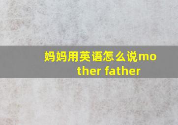 妈妈用英语怎么说mother father